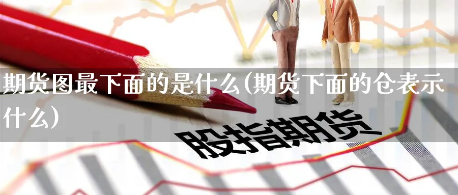 期货图最下面的是什么(期货下面的仓表示什么) 黄金期货直播间 第1张-金融直播室 期货图最下面的是什么(期货下面的仓表示什么) (https://www.haizilaw.com/) 黄金期货直播间 第1张
