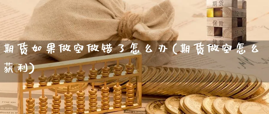 期货如果做空做错了怎么办(期货做空怎么获利) (https://www.haizilaw.com/) 黄金期货直播间 第1张