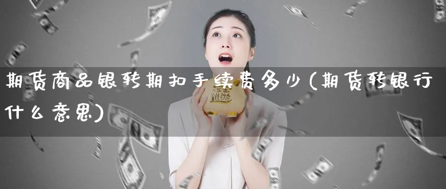 期货商品银转期扣手续费多少(期货转银行什么意思) (https://www.haizilaw.com/) 农产品期货 第1张