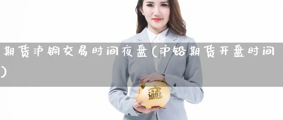 期货泸铜交易时间夜盘(沪铅期货开盘时间) 恒指期货 第1张-金融直播室 期货泸铜交易时间夜盘(沪铅期货开盘时间) (https://www.haizilaw.com/) 恒指期货 第1张