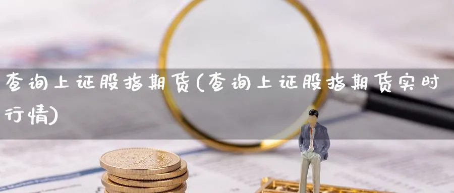 查询上证股指期货(查询上证股指期货实时行情) (https://www.haizilaw.com/) 黄金期货直播间 第1张