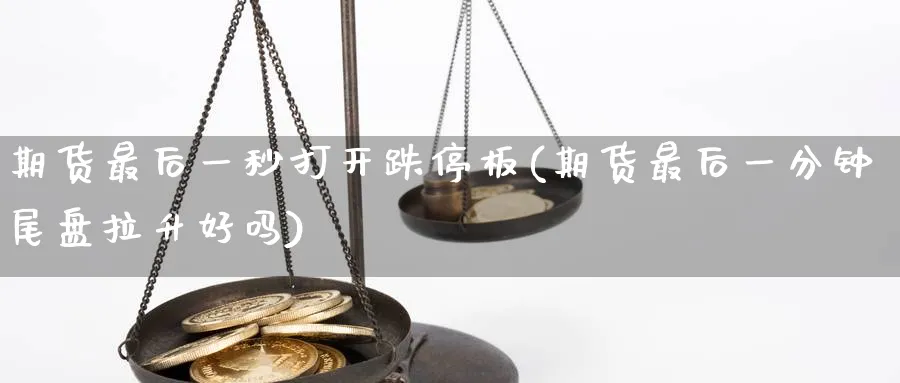 期货最后一秒打开跌停板(期货最后一分钟尾盘拉升好吗) (https://www.haizilaw.com/) 恒指期货 第1张