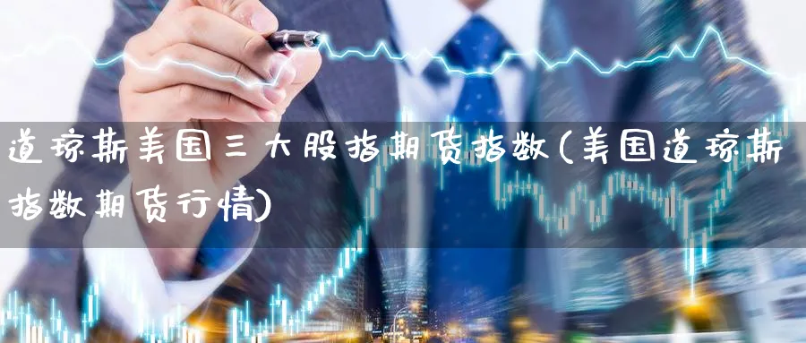 道琼斯美国三大股指期货指数(美国道琼斯指数期货行情) (https://www.haizilaw.com/) 黄金期货直播间 第1张