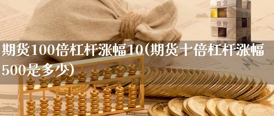 期货100倍杠杆涨幅10(期货十倍杠杆涨幅500是多少) (https://www.haizilaw.com/) 道指期货 第1张