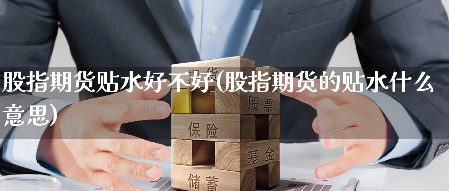 股指期货贴水好不好(股指期货的贴水什么意思) 道指期货 第1张-金融直播室 股指期货贴水好不好(股指期货的贴水什么意思) (https://www.haizilaw.com/) 道指期货 第1张
