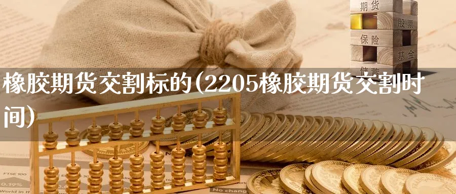 橡胶期货交割标的(2205橡胶期货交割时间) (https://www.haizilaw.com/) 化工期货 第1张
