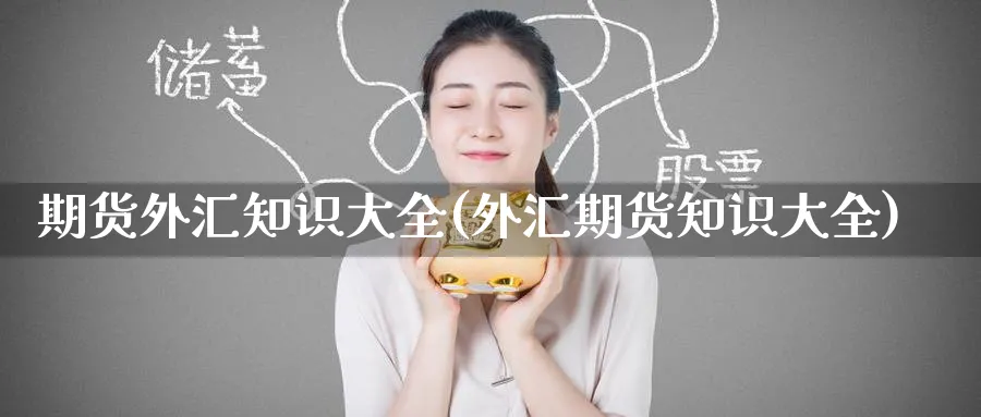 期货外汇知识大全(外汇期货知识大全) (https://www.haizilaw.com/) 期货百科 第1张