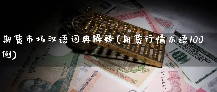 期货市场汉语词典解释(期货行情术语100例) 化工期货 第1张-金融直播室 期货市场汉语词典解释(期货行情术语100例) (https://www.haizilaw.com/) 化工期货 第1张