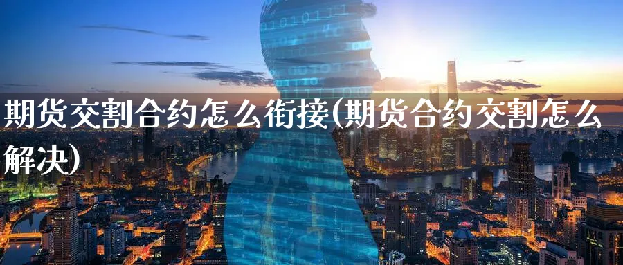 期货交割合约怎么衔接(期货合约交割怎么解决) 期货百科 第1张-金融直播室 期货交割合约怎么衔接(期货合约交割怎么解决) (https://www.haizilaw.com/) 期货百科 第1张