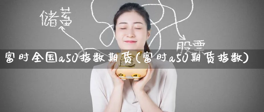 富时全国a50指数期货(富时a50期货指数) 德指期货 第1张-金融直播室 富时全国a50指数期货(富时a50期货指数) (https://www.haizilaw.com/) 德指期货 第1张