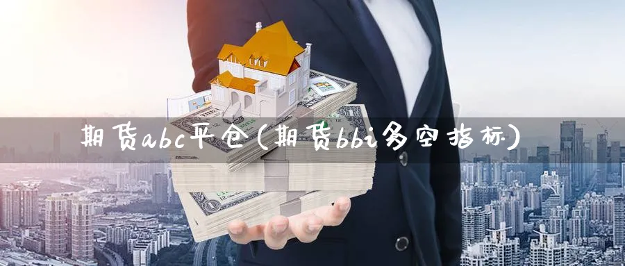 期货abc平仓(期货bbi多空指标) 黄金期货直播间 第1张-金融直播室 期货abc平仓(期货bbi多空指标) (https://www.haizilaw.com/) 黄金期货直播间 第1张