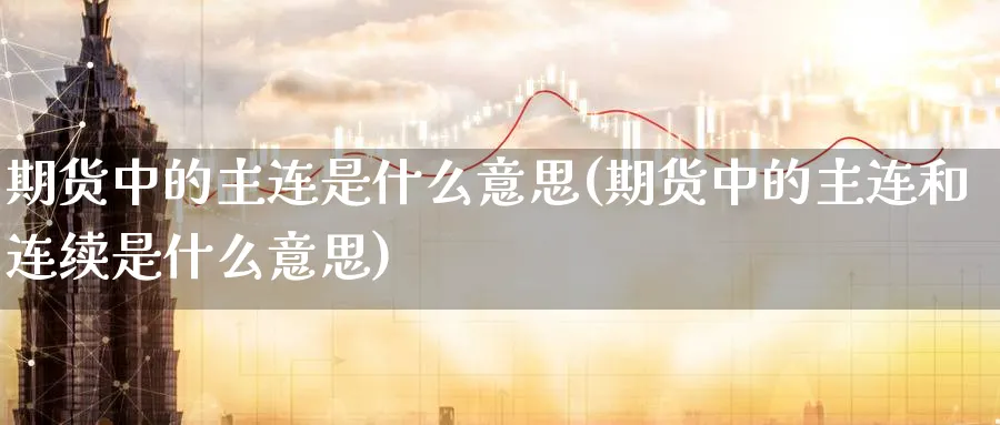 期货中的主连是什么意思(期货中的主连和连续是什么意思) 德指期货 第1张-金融直播室 期货中的主连是什么意思(期货中的主连和连续是什么意思) (https://www.haizilaw.com/) 德指期货 第1张