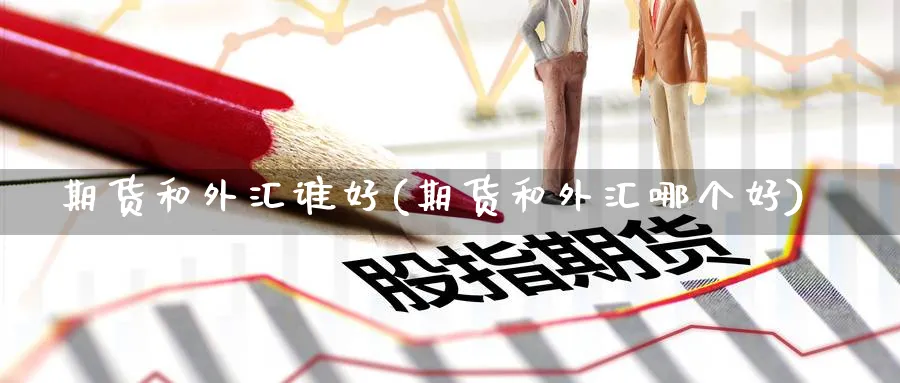 期货和外汇谁好(期货和外汇哪个好) 道指期货 第1张-金融直播室 期货和外汇谁好(期货和外汇哪个好) (https://www.haizilaw.com/) 道指期货 第1张