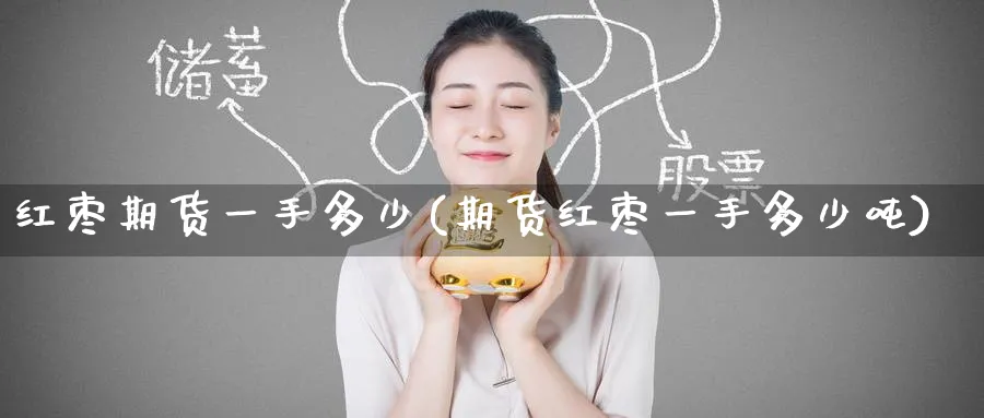 红枣期货一手多少(期货红枣一手多少吨) (https://www.haizilaw.com/) 农产品期货 第1张