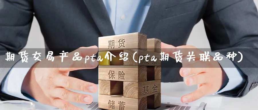 期货交易产品pta介绍(pta期货关联品种) 黄金期货直播间 第1张-金融直播室 期货交易产品pta介绍(pta期货关联品种) (https://www.haizilaw.com/) 黄金期货直播间 第1张