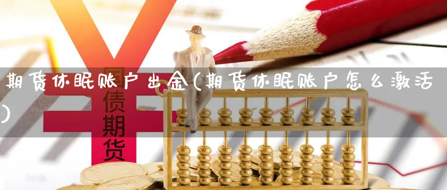 期货休眠账户出金(期货休眠账户怎么激活) 黄金期货直播间 第1张-金融直播室 期货休眠账户出金(期货休眠账户怎么激活) (https://www.haizilaw.com/) 黄金期货直播间 第1张