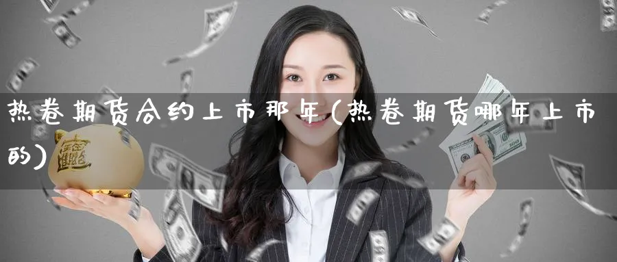热卷期货合约上市那年(热卷期货哪年上市的) (https://www.haizilaw.com/) 德指期货 第1张