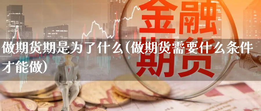 做期货期是为了什么(做期货需要什么条件才能做) 黄金期货直播间 第1张-金融直播室 做期货期是为了什么(做期货需要什么条件才能做) (https://www.haizilaw.com/) 黄金期货直播间 第1张