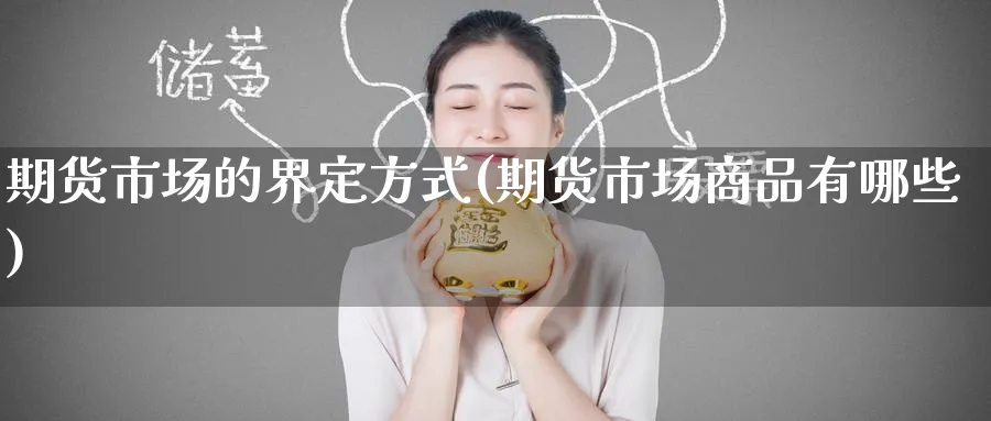 期货市场的界定方式(期货市场商品有哪些) (https://www.haizilaw.com/) 国际期货 第1张