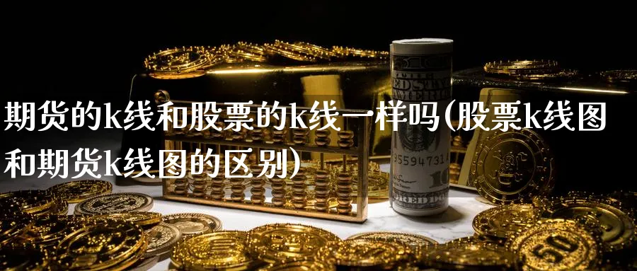 期货的k线和股票的k线一样吗(股票k线图和期货k线图的区别) (https://www.haizilaw.com/) 恒指期货 第1张