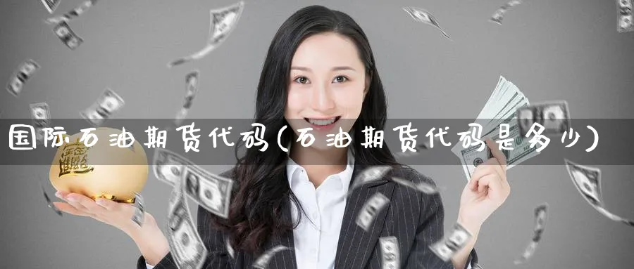 国际石油期货代码(石油期货代码是多少) 德指期货 第1张-金融直播室 国际石油期货代码(石油期货代码是多少) (https://www.haizilaw.com/) 德指期货 第1张