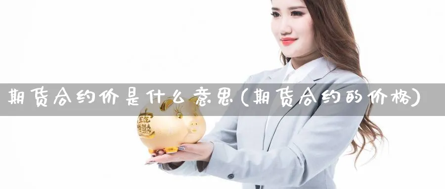 期货合约价是什么意思(期货合约的价格) 原油期货直播间 第1张-金融直播室 期货合约价是什么意思(期货合约的价格) (https://www.haizilaw.com/) 原油期货直播间 第1张