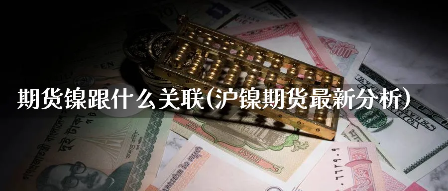 期货镍跟什么关联(沪镍期货最新分析) (https://www.haizilaw.com/) 国际期货 第1张