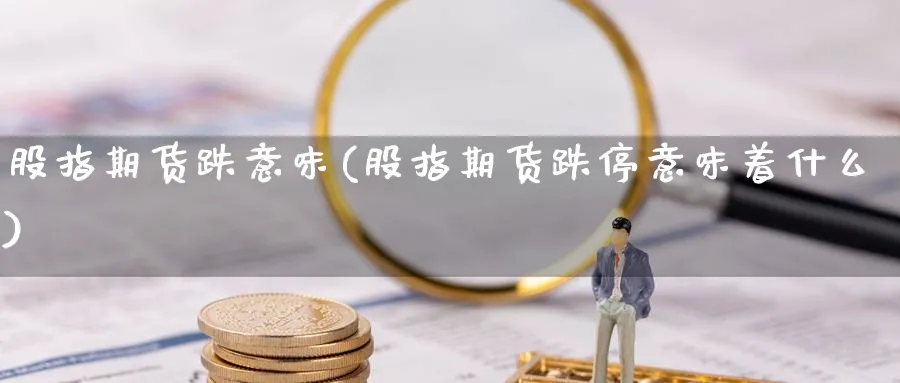 股指期货跌意味(股指期货跌停意味着什么) (https://www.haizilaw.com/) 纳指期货 第1张