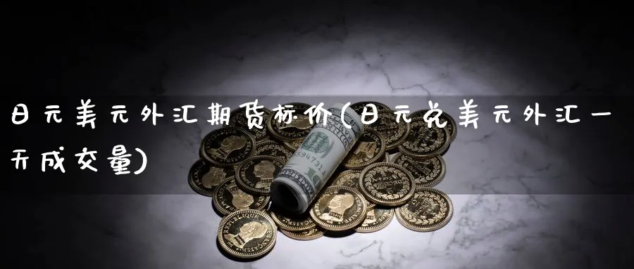 日元美元外汇期货标价(日元兑美元外汇一天成交量)