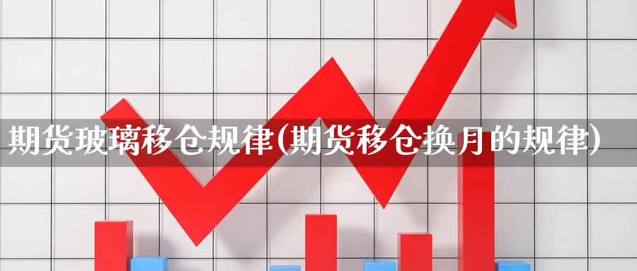 期货玻璃移仓规律(期货移仓换月的规律) 期货百科 第1张-金融直播室 期货玻璃移仓规律(期货移仓换月的规律) (https://www.haizilaw.com/) 期货百科 第1张