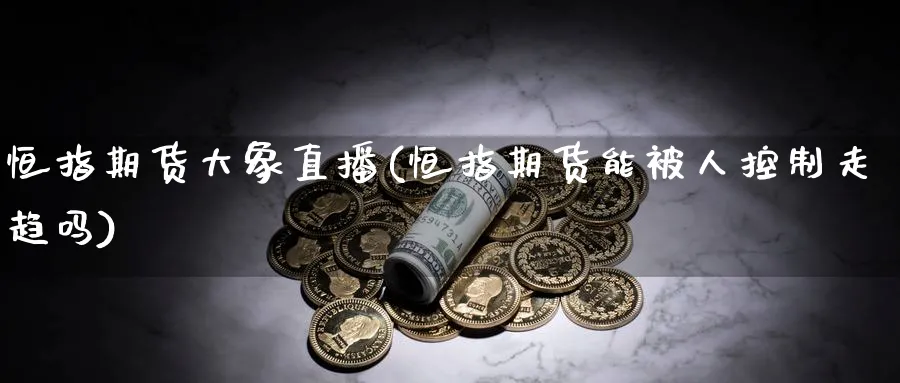 恒指期货大象直播(恒指期货能被人控制走趋吗) (https://www.haizilaw.com/) 国际期货 第1张