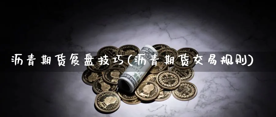 沥青期货复盘技巧(沥青期货交易规则) 化工期货 第1张-金融直播室 沥青期货复盘技巧(沥青期货交易规则) (https://www.haizilaw.com/) 化工期货 第1张