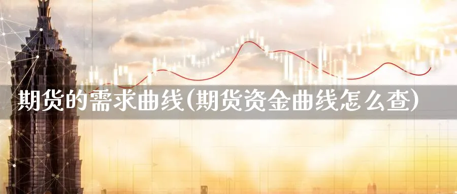 期货的需求曲线(期货资金曲线怎么查) 国际期货 第1张-金融直播室 期货的需求曲线(期货资金曲线怎么查) (https://www.haizilaw.com/) 国际期货 第1张