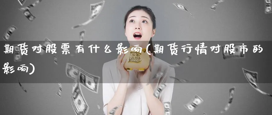 期货对股票有什么影响(期货行情对股市的影响) (https://www.haizilaw.com/) 恒指期货 第1张