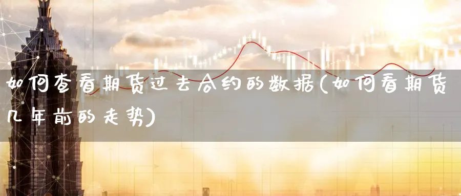如何查看期货过去合约的数据(如何看期货几年前的走势) (https://www.haizilaw.com/) 纳指期货 第1张