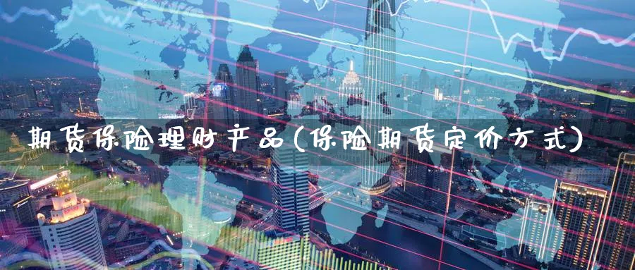 期货保险理财产品(保险期货定价方式) (https://www.haizilaw.com/) 国际期货 第1张