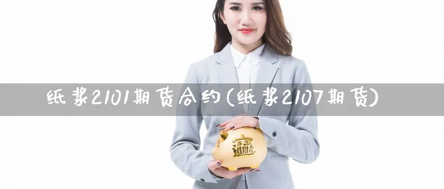 纸浆2101期货合约(纸浆2107期货) (https://www.haizilaw.com/) 恒指期货 第1张
