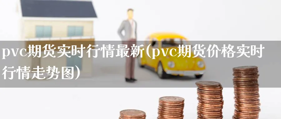 pvc期货实时行情最新(pvc期货价格实时行情走势图) (https://www.haizilaw.com/) 原油期货直播间 第1张