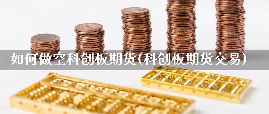 如何做空科创板期货(科创板期货交易) (https://www.haizilaw.com/) 原油期货直播间 第1张