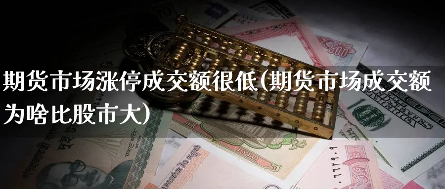 期货市场涨停成交额很低(期货市场成交额为啥比股市大) 黄金期货直播间 第1张-金融直播室 期货市场涨停成交额很低(期货市场成交额为啥比股市大) (https://www.haizilaw.com/) 黄金期货直播间 第1张