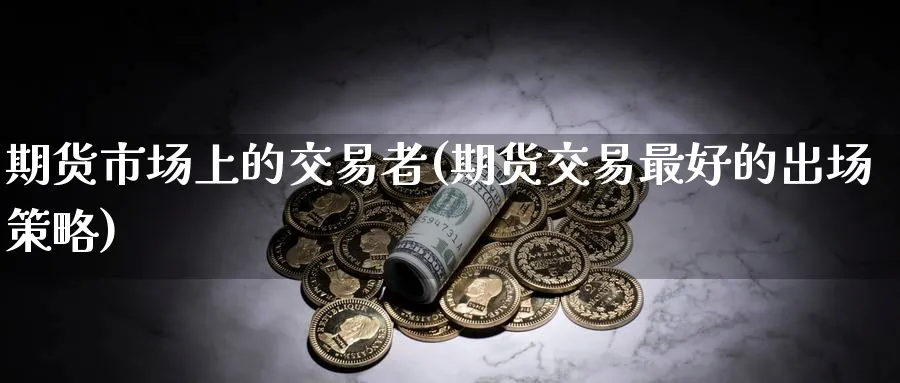 期货市场上的交易者(期货交易最好的出场策略) 纳指期货 第1张-金融直播室 期货市场上的交易者(期货交易最好的出场策略) (https://www.haizilaw.com/) 纳指期货 第1张
