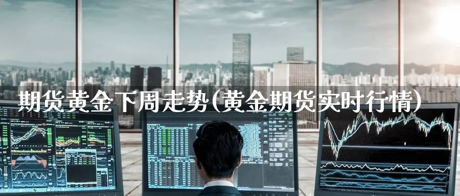 期货黄金下周走势(黄金期货实时行情) (https://www.haizilaw.com/) 原油期货直播间 第1张