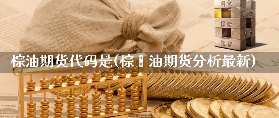 棕油期货代码是(棕榈油期货分析最新) (https://www.haizilaw.com/) 国际期货 第1张