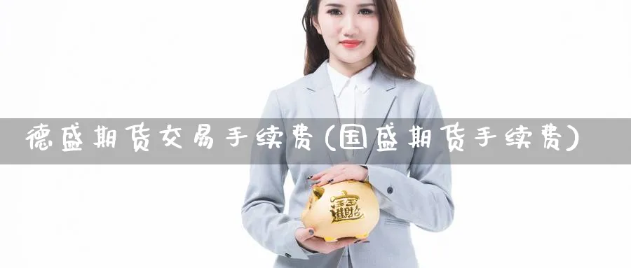 德盛期货交易手续费(国盛期货手续费) 道指期货 第1张-金融直播室 德盛期货交易手续费(国盛期货手续费) (https://www.haizilaw.com/) 道指期货 第1张