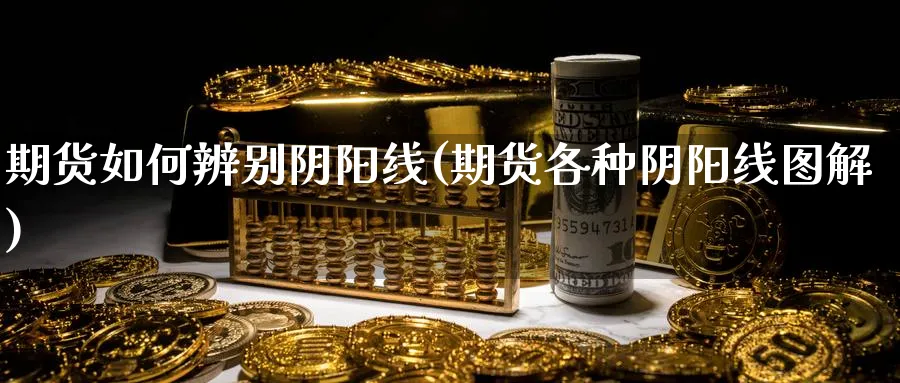 期货如何辨别阴阳线(期货各种阴阳线图解) 德指期货 第1张-金融直播室 期货如何辨别阴阳线(期货各种阴阳线图解) (https://www.haizilaw.com/) 德指期货 第1张