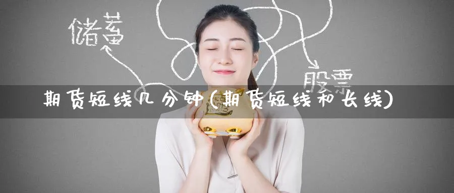 期货短线几分钟(期货短线和长线) 恒指期货 第1张-金融直播室 期货短线几分钟(期货短线和长线) (https://www.haizilaw.com/) 恒指期货 第1张