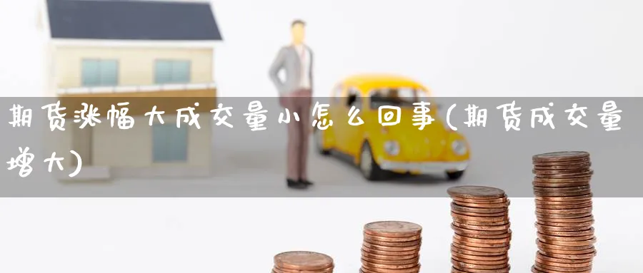 期货涨幅大成交量小怎么回事(期货成交量增大) (https://www.haizilaw.com/) 农产品期货 第1张
