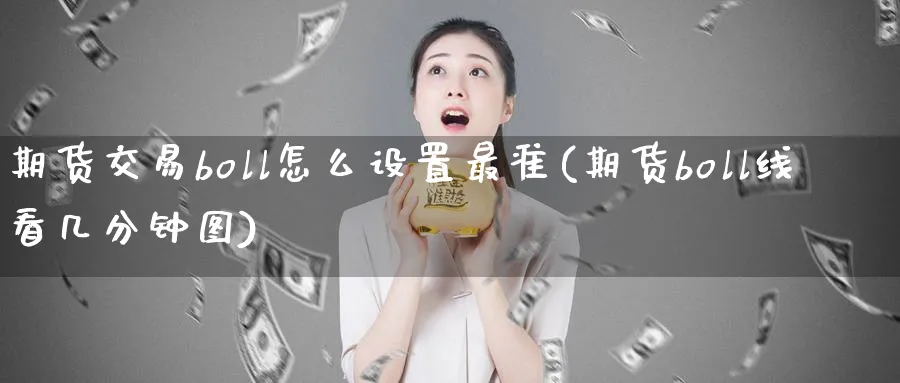 期货交易boll怎么设置最准(期货boll线看几分钟图) 道指期货 第1张-金融直播室 期货交易boll怎么设置最准(期货boll线看几分钟图) (https://www.haizilaw.com/) 道指期货 第1张
