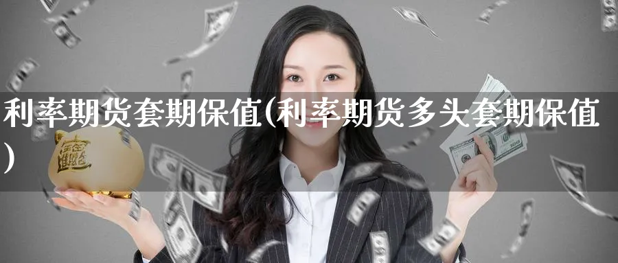 利率期货套期保值(利率期货多头套期保值) (https://www.haizilaw.com/) 黄金期货直播间 第1张