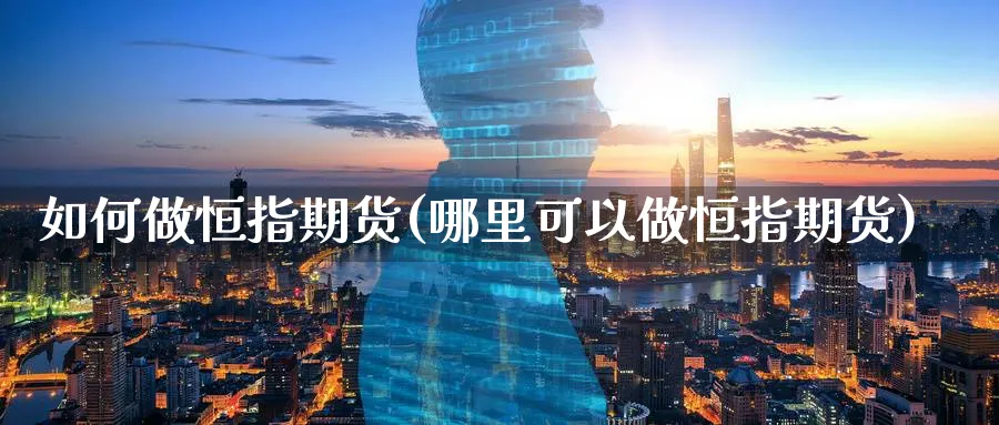 如何做恒指期货(哪里可以做恒指期货) 纳指期货 第1张-金融直播室 如何做恒指期货(哪里可以做恒指期货) (https://www.haizilaw.com/) 纳指期货 第1张